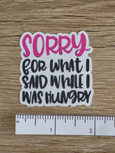 Load image into Gallery viewer, &quot;Sorry For What I Said When I Was Hungry&quot; Sticker
